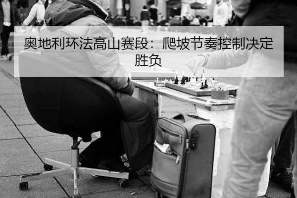 奥地利环法高山赛段：爬坡节奏控制决定胜负