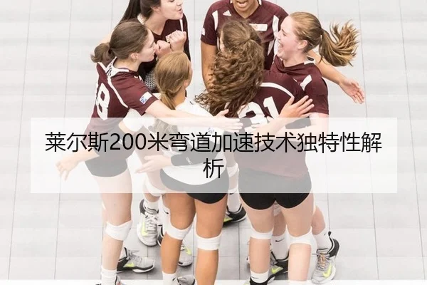 莱尔斯200米弯道加速技术独特性解析
