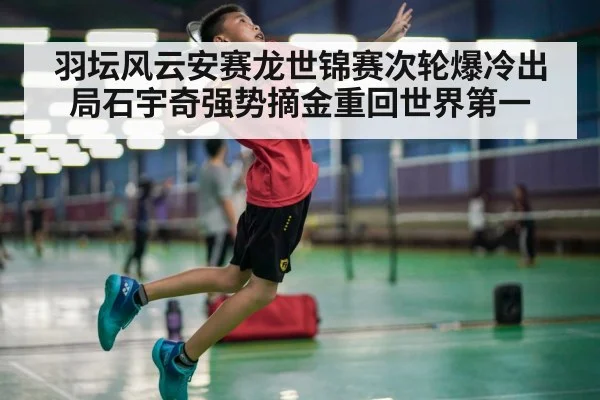 羽坛风云安赛龙世锦赛次轮爆冷出局石宇奇强势摘金重回世界第一