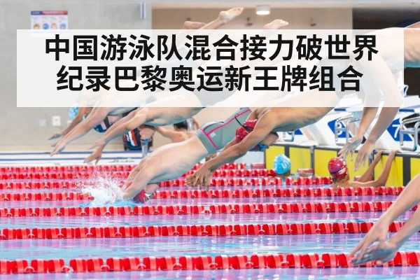 中国游泳队混合接力破世界纪录巴黎奥运新王牌组合