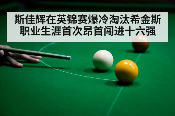 斯佳辉在英锦赛爆冷淘汰希金斯职业生涯首次昂首闯进十六强