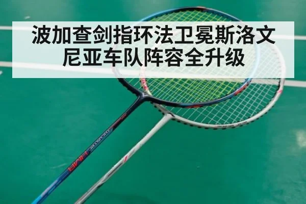 波加查剑指环法卫冕斯洛文尼亚车队阵容全升级