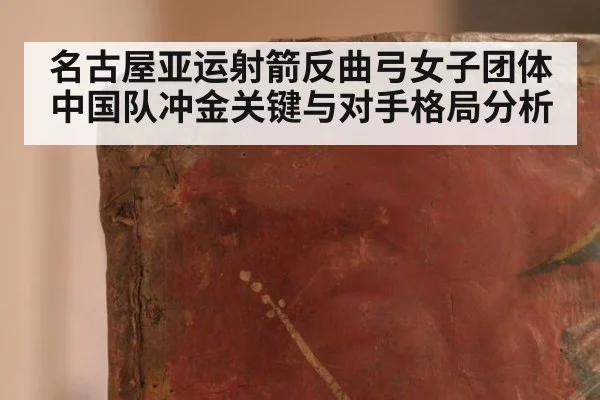 名古屋亚运射箭反曲弓女子团体中国队冲金关键与对手格局分析